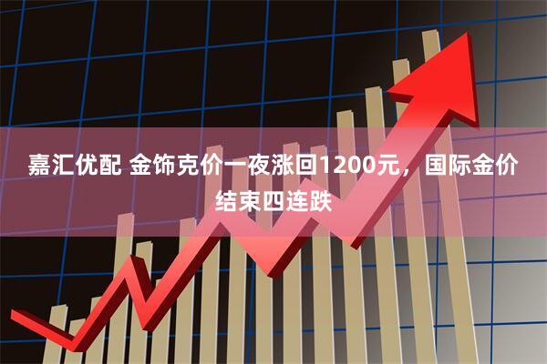 嘉汇优配 金饰克价一夜涨回1200元，国际金价结束四连跌