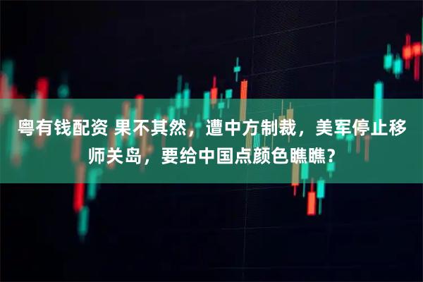 粤有钱配资 果不其然，遭中方制裁，美军停止移师关岛，要给中国点颜色瞧瞧？