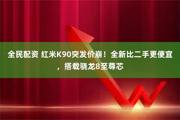 全民配资 红米K90突发价崩！全新比二手更便宜，搭载骁龙8至尊芯