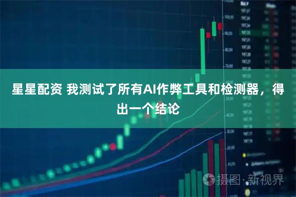 星星配资 我测试了所有AI作弊工具和检测器，得出一个结论